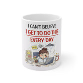 I Can’t Believe I Get To Do This Every Day Mug — Funny Overworked Office Coffee Cup