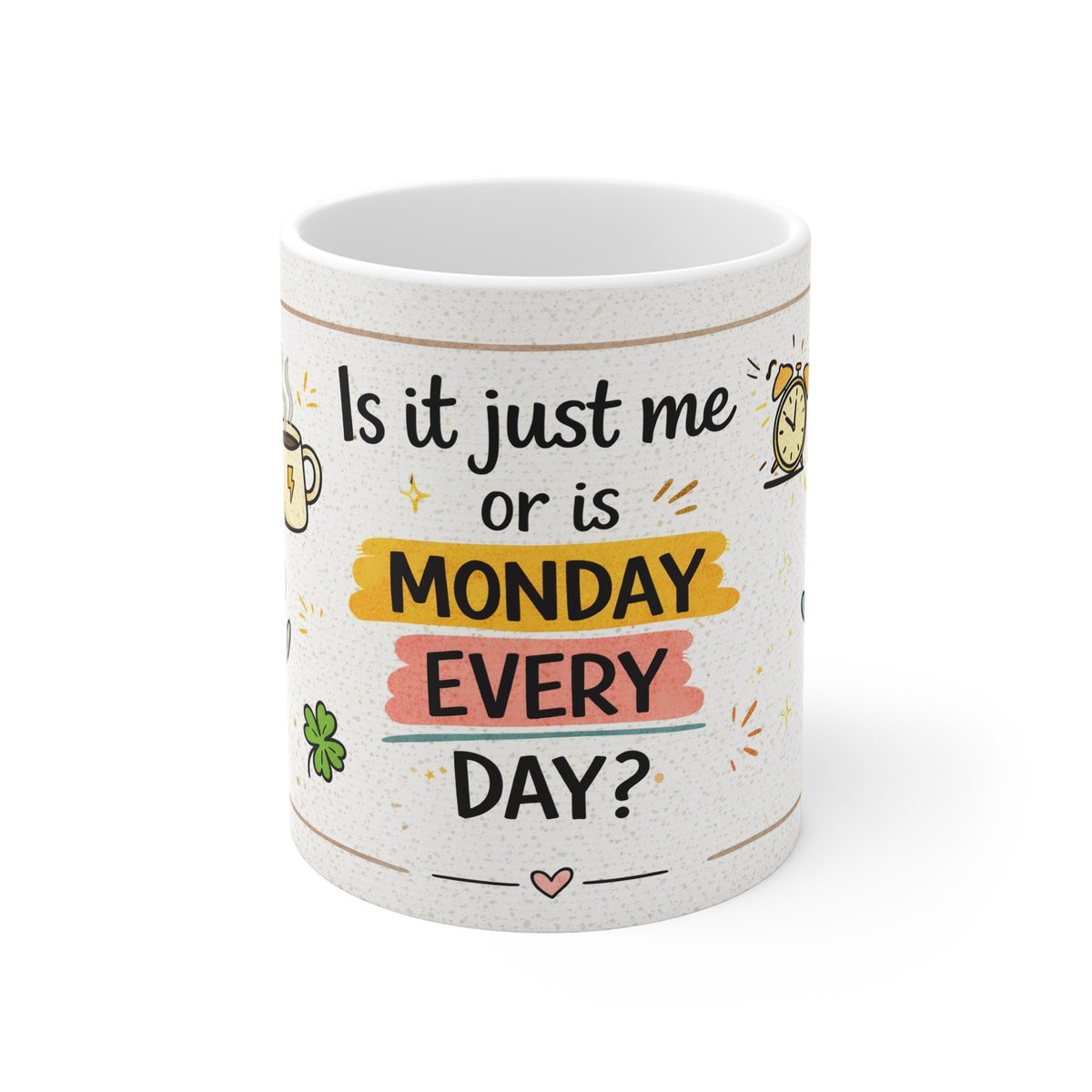 Is it Just Me or Is Monday Every Day? 11oz Coffee Mug - Funny Office Gift