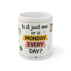 Is it Just Me or Is Monday Every Day? 11oz Coffee Mug - Funny Office Gift