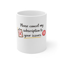 Please Cancel My Subscription To Your Issues Coffee Mug — Funny Sarcastic 11oz Gift