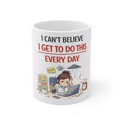 I Can’t Believe I Get To Do This Every Day Mug — Funny Overworked Office Coffee Cup